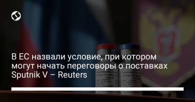 В ЕС назвали условие, при котором могут начать переговоры о поставках Sputnik V – Reuters