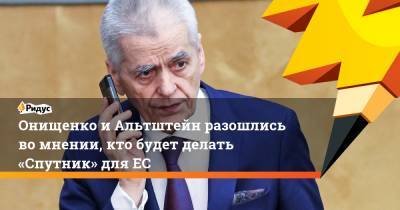 Онищенко и Альтштейн разошлись во мнении, кто будет делать «Спутник» для ЕС