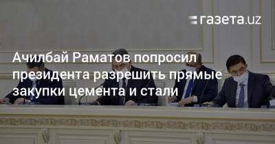 Ачилбай Раматов попросил президента разрешить прямые закупки цемента и стали