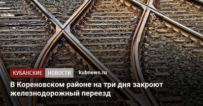 В Кореновском районе на три дня закроют железнодорожный переезд