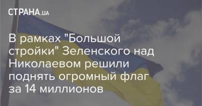 В рамках "Большой стройки" Зеленского над Николаевом решили поднять огромный флаг за 14 миллионов
