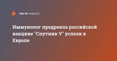 Иммунолог предрекла российской вакцине "Спутник V" успехи в Европе