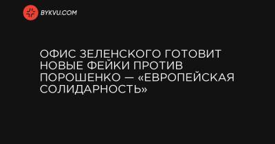 Офис Зеленского готовит новые фейки против Порошенко — «Европейская Солидарность»