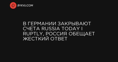 В Германии закрывают счета Russia today i Ruptly, Россия обещает жесткий ответ