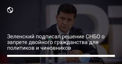 Зеленский подписал решение СНБО о запрете двойного гражданства для политиков и чиновников