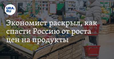 Экономист раскрыл, как спасти Россию от роста цен на продукты