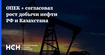 ОПЕК + согласовал рост добычи нефти РФ и Казахстана