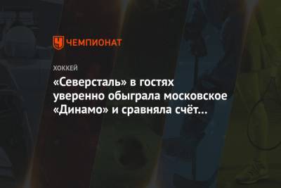 «Северсталь» в гостях уверенно обыграла московское «Динамо» и сравняла счёт в серии