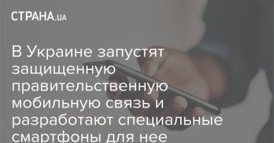 В Украине запустят защищенную правительственную мобильную связь и разработают специальные смартфоны для нее