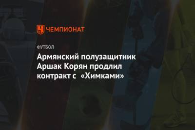 Армянский полузащитник Аршак Корян продлил контракт с «Химками»