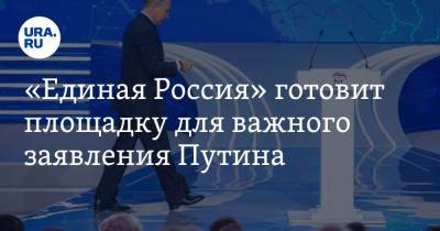 «Единая Россия» готовит площадку для важного заявления Путина