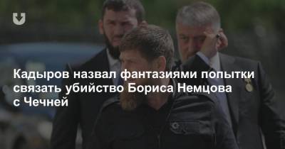 Кадыров назвал фантазиями попытки связать убийство Бориса Немцова с Чечней