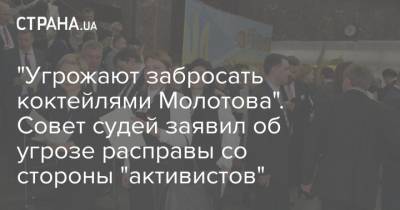 "Угрожают забросать коктейлями Молотова". Совет судей заявил об угрозе расправы со стороны "активистов"