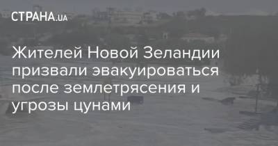 Жителей Новой Зеландии призвали эвакуироваться после землетрясения и угрозы цунами