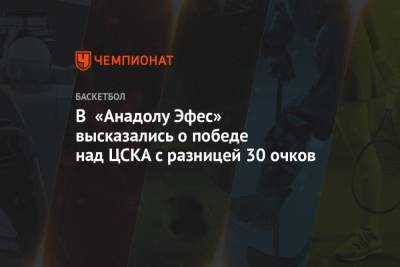 В «Анадолу Эфес» высказались о победе над ЦСКА с разницей 30 очков