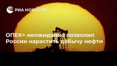 ОПЕК+ неожиданно позволил России нарастить добычу нефти