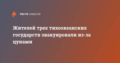 Жителей трех тихоокеанских государств эвакуировали из-за цунами - ren.tv - Новая Зеландия - Французская Полинезия - Соломоновы Острова - Вануату - Фиджи - Тонга - Новая Каледония