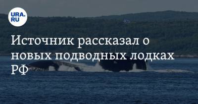 Источник рассказал о новых подводных лодках РФ