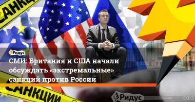 СМИ: Британия и США начали обсуждать «экстремальные» санкций против России