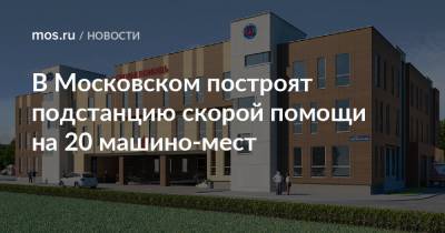 В Московском построят подстанцию скорой помощи на 20 машино-мест