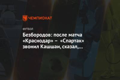 Безбородов: после матча «Краснодар» – «Спартак» звонил Кашшаи, сказал, что защищал меня