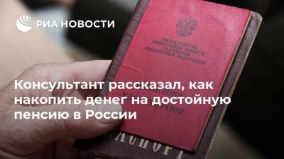 Консультант рассказал, как накопить денег на достойную пенсию в России