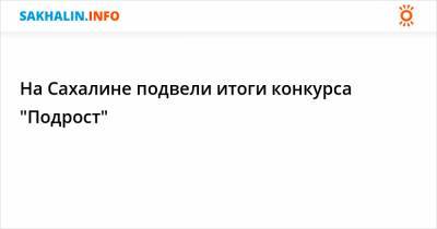 На Сахалине подвели итоги конкурса "Подрост"