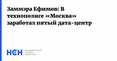 Заммэра Ефимов: В технополисе «Москва» заработал пятый дата-центр