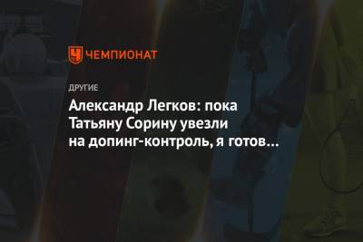 Александр Легков: пока Татьяну Сорину увезли на допинг-контроль, я готов её подменить!