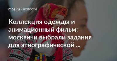 Коллекция одежды и анимационный фильм: москвичи выбрали задания для этнографической олимпиады