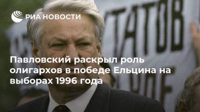 Павловский раскрыл роль олигархов в победе Ельцина на выборах 1996 года