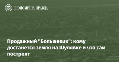 Продажный "Большевик": кому достанется земля на Шулявке и что там построят