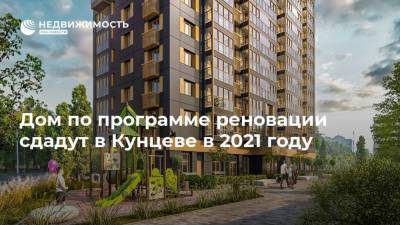 Дом по программе реновации сдадут в Кунцеве в 2021 году
