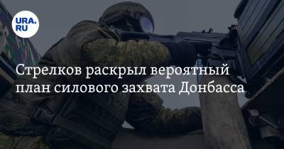 Стрелков раскрыл вероятный план силового захвата Донбасса