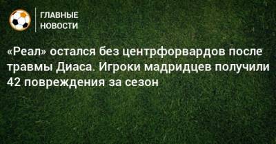 «Реал» остался без центрфорвардов после травмы Диаса. Игроки мадридцев получили 42 повреждения за сезон