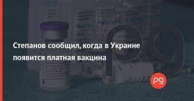 Степанов сообщил, когда в Украине появится платная вакцина