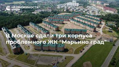 В Москве сдали три корпуса проблемного ЖК "Марьино град"