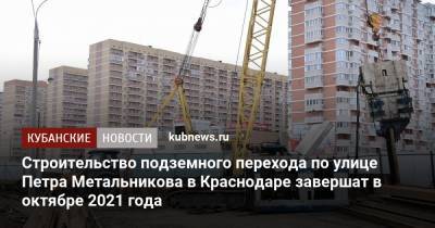 Строительство подземного перехода по улице Петра Метальникова в Краснодаре завершат в октябре 2021 года