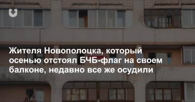 Жителя Новополоцка, который осенью отстоял БЧБ-флаг на своем балконе, недавно все же осудили