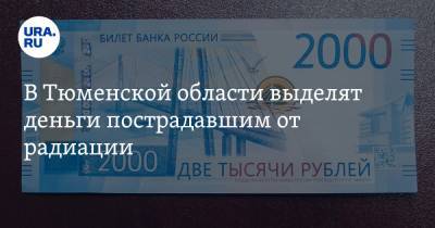 В Тюменской области выделят деньги пострадавшим от радиации