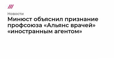 Минюст объяснил признание профсоюза «Альянс врачей» «иностранным агентом»