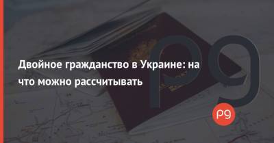 Двойное гражданство в Украине: на что можно рассчитывать
