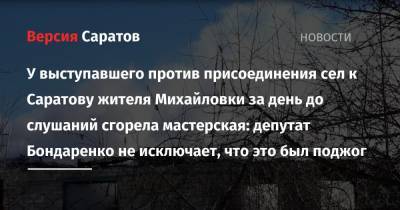 Владимир Карасев - У выступавшего против присоединения сел к Саратову жителя Михайловки за день до слушаний сгорела мастерская: депутат Бондаренко не исключает, что это был поджог - nversia.ru - Михайловка