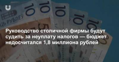 Руководство столичной фирмы будут судить за неуплату налогов — бюджет недосчитался 1,8 миллиона рублей