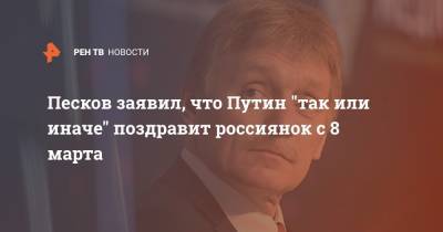 Песков заявил, что Путин "так или иначе" поздравит россиянок с 8 марта