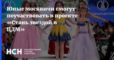 Юные москвичи смогут поучаствовать в проекте «Стань звездой в ЦДМ»