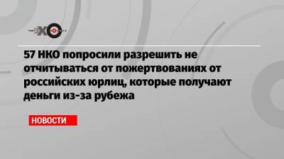 57 НКО попросили разрешить не отчитываться от пожертвованиях от российских юрлиц, которые получают деньги из-за рубежа