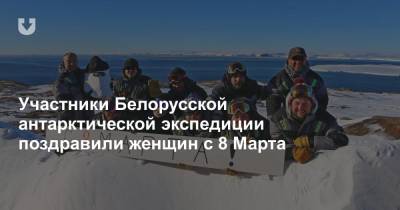 Участники Белорусской антарктической экспедиции поздравили женщин с 8 Марта