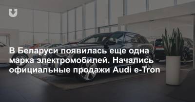 В Беларуси начали официально продавать еще один электромобиль. Это Audi e-Tron