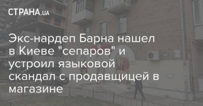 Экс-нардеп Барна нашел в Киеве "сепаров" и устроил языковой скандал с продавщицей в магазине